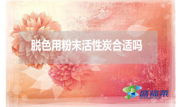 脫色用粉末活性炭合適嗎？為什么？