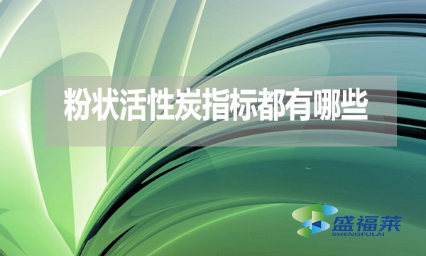 粉狀活性炭指標(biāo)都有哪些？