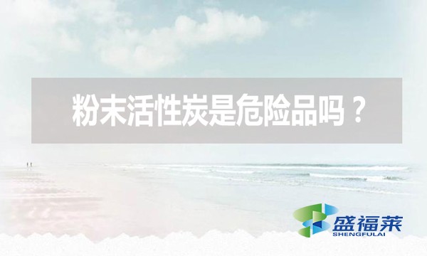 粉末活性炭是危險(xiǎn)品嗎？