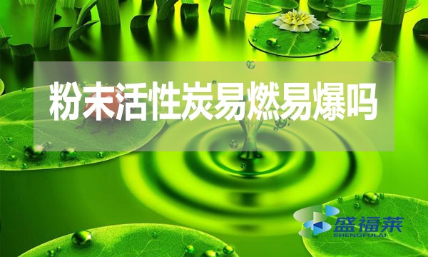 粉末活性炭易燃易爆嗎？