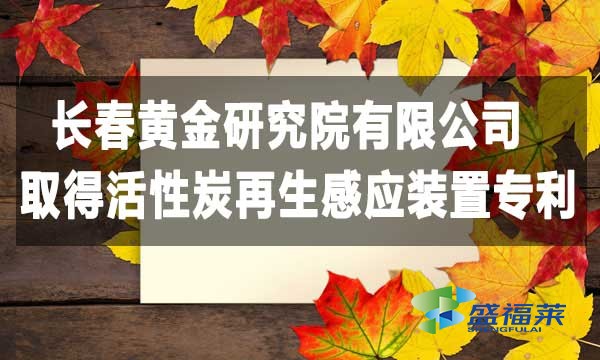 祝賀長春黃金研究院有限公司取得活性炭再生感應(yīng)裝置專利，降低能耗